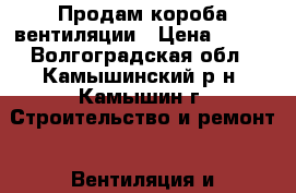 Продам короба вентиляции › Цена ­ 100 - Волгоградская обл., Камышинский р-н, Камышин г. Строительство и ремонт » Вентиляция и кондиционирование   . Волгоградская обл.